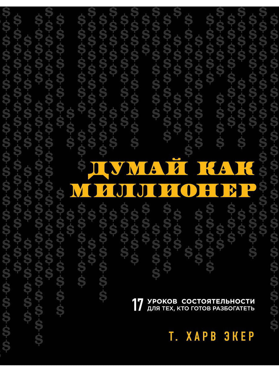 Думай как миллионер. 17 уроков состоятельности для тех, кто готов разбогатеть